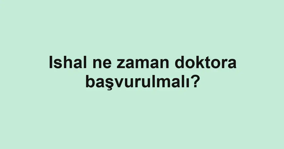 Ishal ne zaman doktora başvurulmalı?